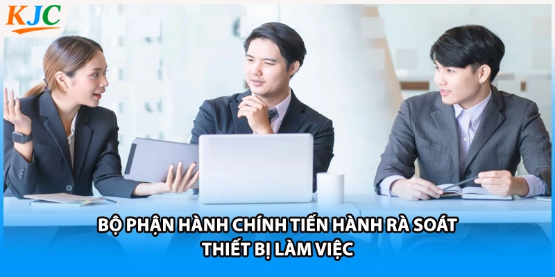 Bộ phận hành chính tiến hành rà soát thiết bị làm việc