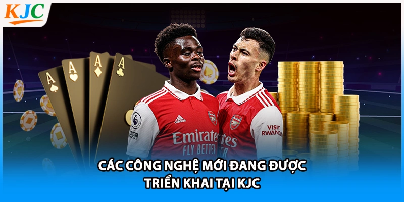 Các công nghệ mới đang được triển khai tại KJC