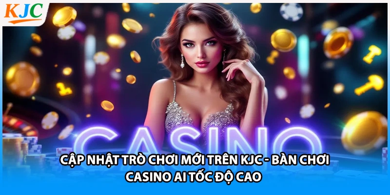  Cập nhật trò chơi mới trên KJC - Bàn chơi casino AI tốc độ cao