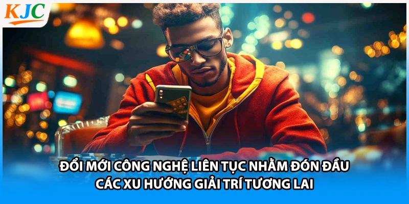 Đổi mới công nghệ liên tục nhằm đón đầu các xu hướng giải trí tương lai