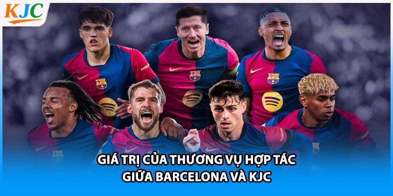 Giá trị của thương vụ hợp tác giữa Barcelona và KJC 