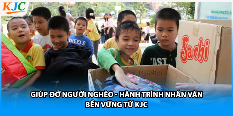 Giúp Đỡ Người Nghèo - Hành Trình Nhân Văn Bền Vững Từ KJC