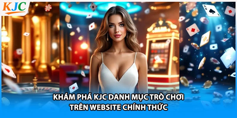 Khám phá KJC danh mục trò chơi trên website chính thức
