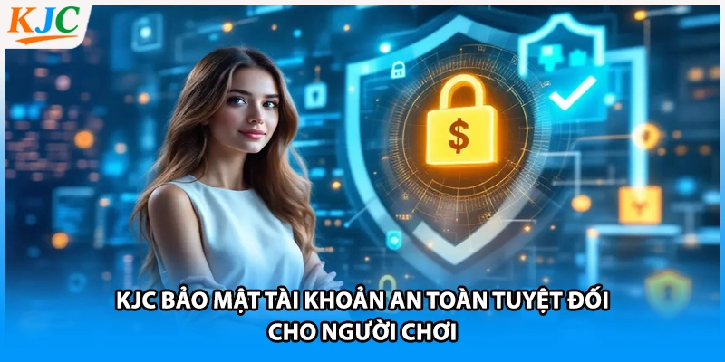 KJC Bảo Mật Tài Khoản An Toàn Tuyệt Đối Cho Người Chơi
