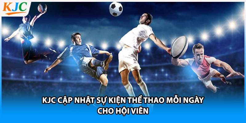 KJC cập nhật sự kiện thể thao mỗi ngày cho hội viên
