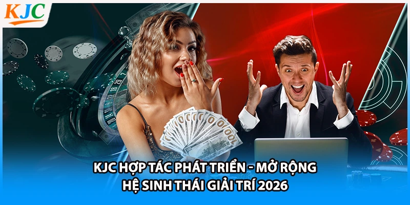 KJC Hợp Tác Phát Triển - Mở Rộng Hệ Sinh Thái Giải Trí 2026