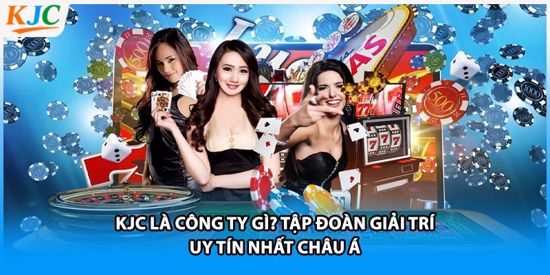 KJC là công ty gì? Tập đoàn giải trí uy tín nhất châu Á