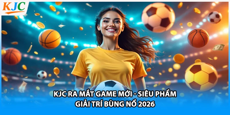 KJC Ra Mắt Game Mới - Siêu Phẩm Giải Trí Bùng Nổ 2026