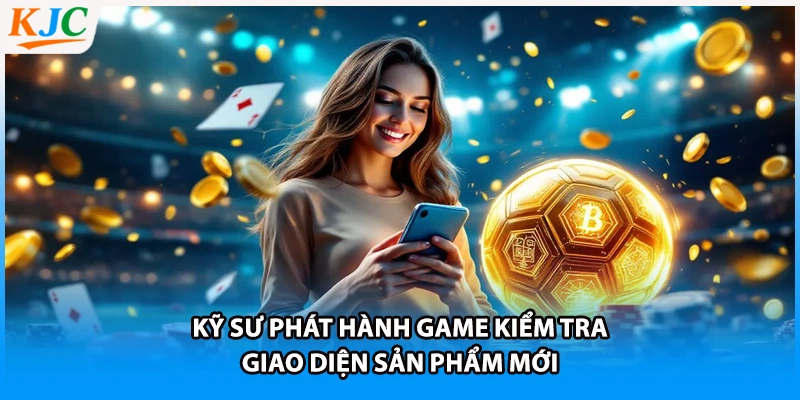 Kỹ sư phát hành game kiểm tra giao diện sản phẩm mới