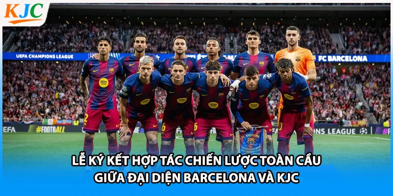 Lễ ký kết hợp tác chiến lược toàn cầu giữa đại diện Barcelona và KJC