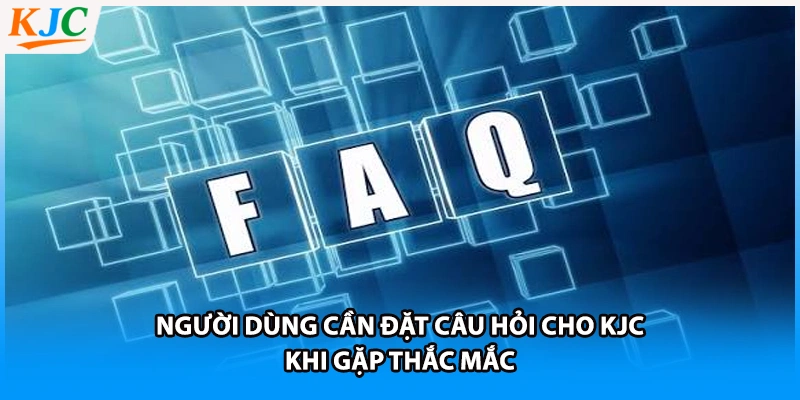 Người dùng cần đặt câu hỏi cho KJC khi gặp thắc mắc
