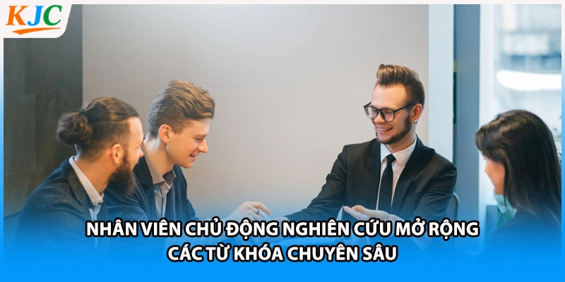 Nhân viên chủ động nghiên cứu mở rộng các từ khóa chuyên sâu