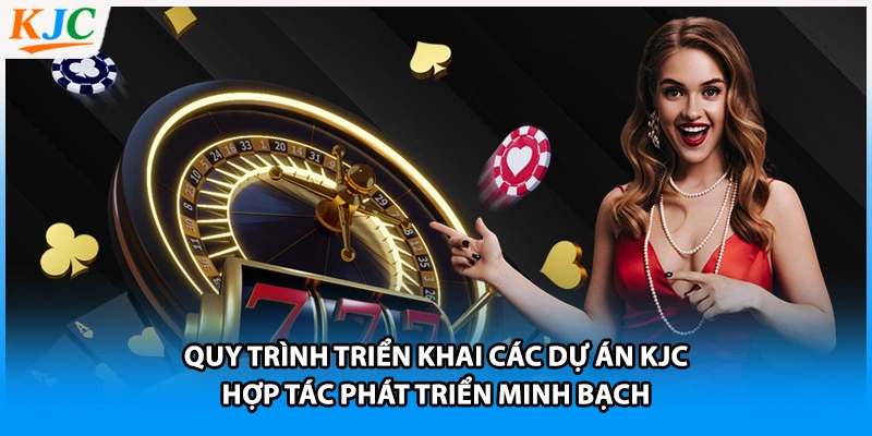 Quy trình triển khai các dự án KJC hợp tác phát triển minh bạch