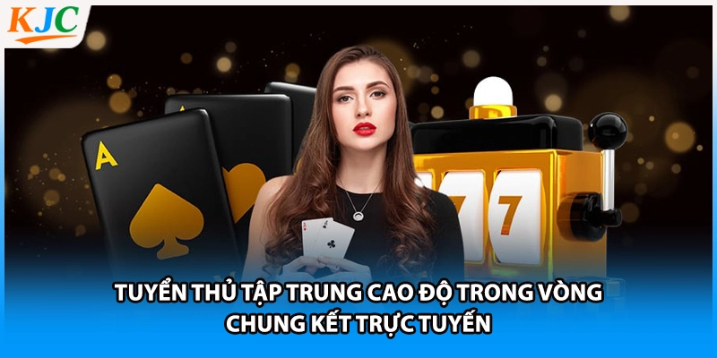 Tuyển thủ tập trung cao độ trong vòng chung kết trực tuyến